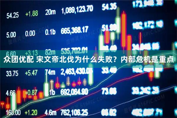 众团优配 宋文帝北伐为什么失败？内部危机是重点