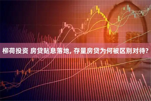 柳荷投资 房贷贴息落地, 存量房贷为何被区别对待?
