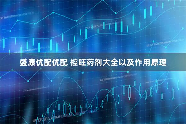 盛康优配优配 控旺药剂大全以及作用原理