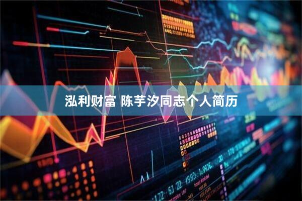 泓利财富 陈芋汐同志个人简历