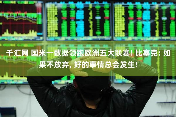 千汇网 国米一数据领跑欧洲五大联赛! 比塞克: 如果不放弃, 好的事情总会发生!