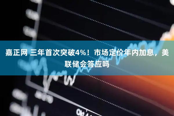 嘉正网 三年首次突破4%！市场定价年内加息，美联储会答应吗