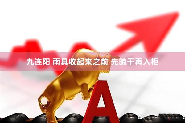 九连阳 雨具收起来之前 先晾干再入柜