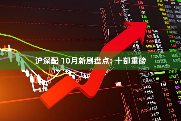 沪深配 10月新剧盘点: 十部重磅