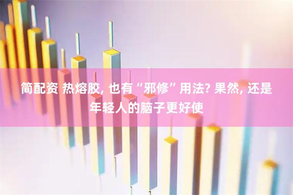 简配资 热熔胶, 也有“邪修”用法? 果然, 还是年轻人的脑子更好使