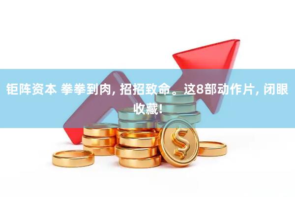 钜阵资本 拳拳到肉, 招招致命。这8部动作片, 闭眼收藏!